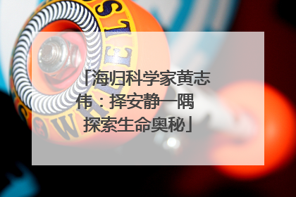 海归科学家黄志伟：择安静一隅 探索生命奥秘